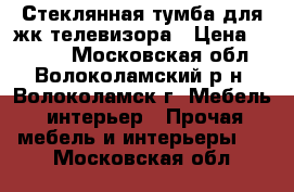 Стеклянная тумба для жк телевизора › Цена ­ 8 000 - Московская обл., Волоколамский р-н, Волоколамск г. Мебель, интерьер » Прочая мебель и интерьеры   . Московская обл.